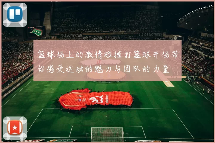 篮球场上的激情碰撞打篮球开场带你感受运动的魅力与团队的力量